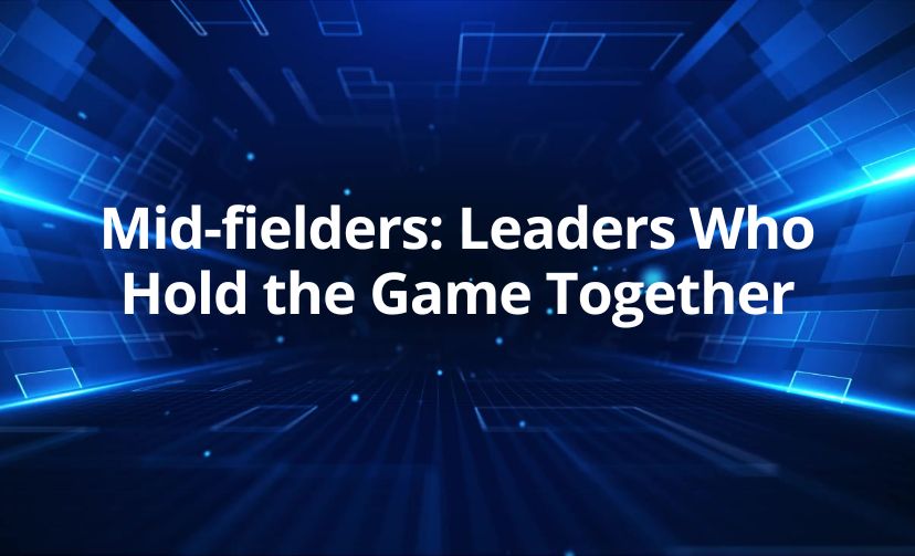 Mid-fielders: Leaders Who Hold the Game Together